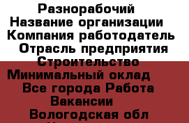 Разнорабочий › Название организации ­ Компания-работодатель › Отрасль предприятия ­ Строительство › Минимальный оклад ­ 1 - Все города Работа » Вакансии   . Вологодская обл.,Череповец г.